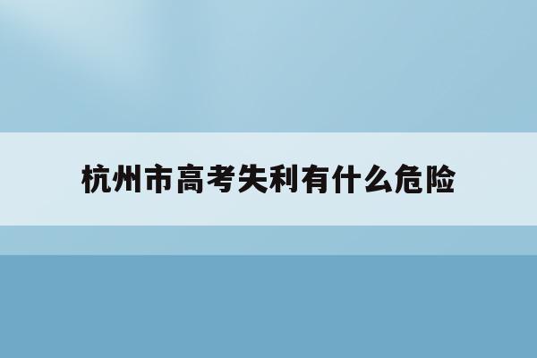 包含杭州市高考失利有什么危险的词条