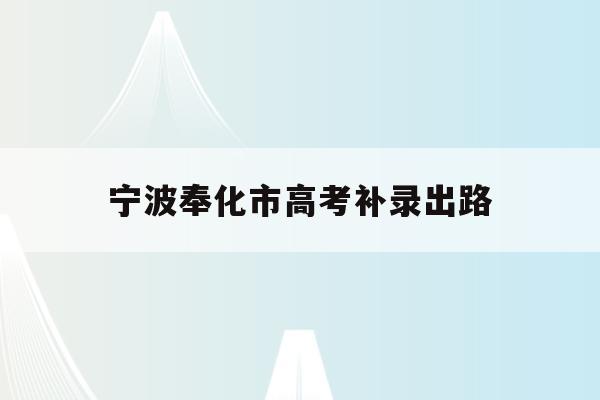 宁波奉化市高考补录出路(今年奉化高考最高分是多少)