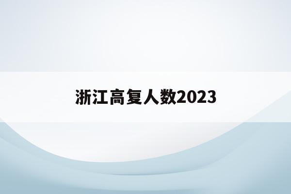 浙江高复人数2023(2021年浙江高考高复生人数)