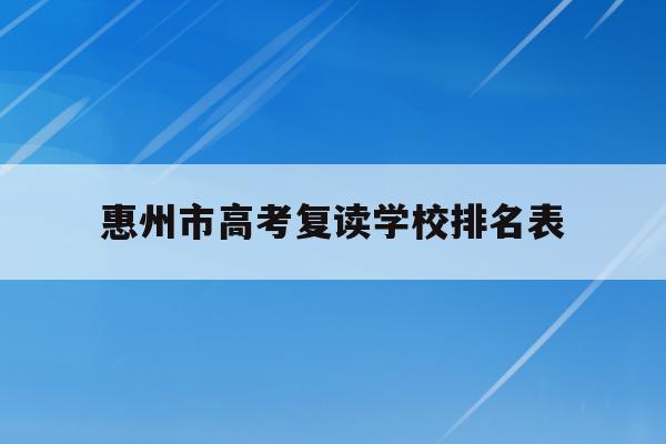惠州市高考复读学校排名表(惠州市高考复读学校排名表最新)