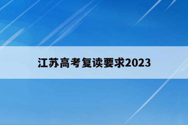 江苏高考复读要求2023(江苏2020高考复读政策什么时候出来)