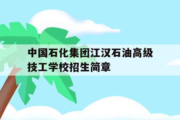 中国石化江汉石油高级技工学校招生简章的简单介绍