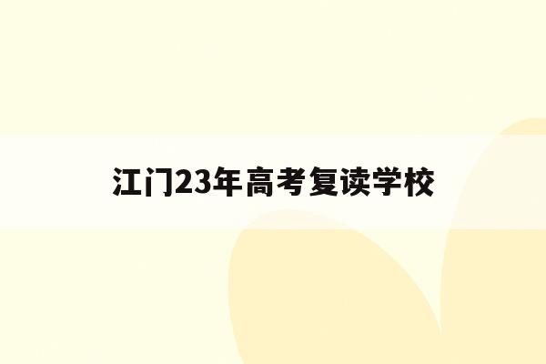 江门23年高考复读学校(广东省江门市2021年高三复读条件)