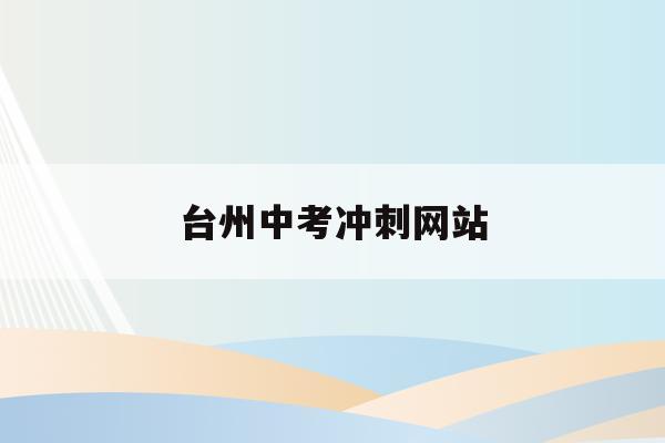 台州中考冲刺网站(2021年台州中考试卷正式发布)