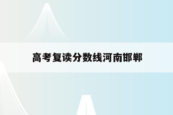 高考复读分数线河南邯郸(邯郸一中高考复读一年多少钱)