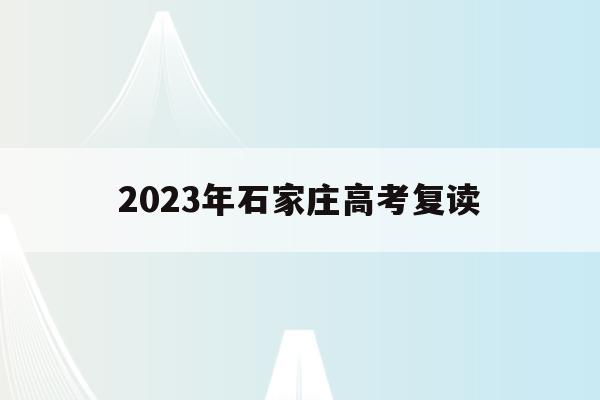 2023年石家庄高考复读(2021石家庄招高三复读的学校)