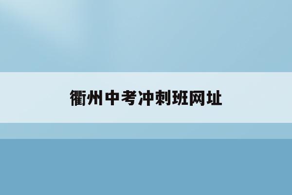 衢州中考冲刺班网址(2020衢州中考改革最新方案)
