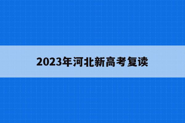 2023年河北新高考复读(2021河北新高考复读政策)