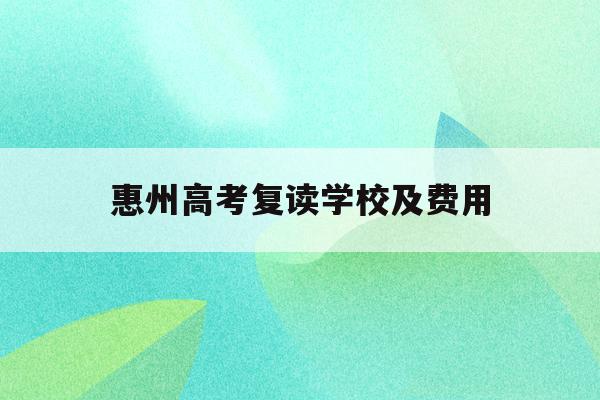惠州高考复读学校及费用(2021惠州综合高中复读班收费标准)