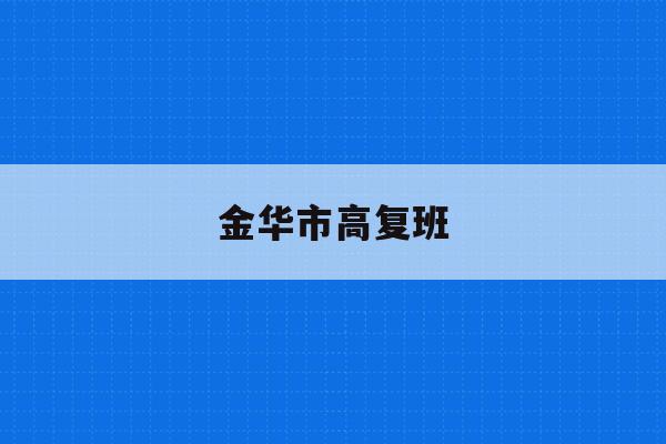 金华市高复班(2021年金华市区高中段学校招生补录公告)