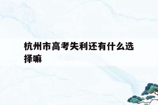杭州市高考失利还有什么选择嘛的简单介绍