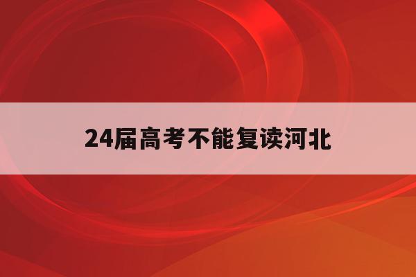 24届高考不能复读河北(2021可以复读吗河北省)