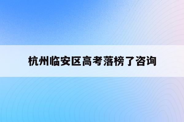 杭州临安区高考落榜了咨询(2021年杭州市临安区高中分数线)