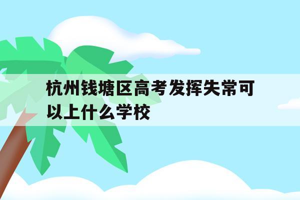 杭州钱塘区高考发挥失常可以上什么学校的简单介绍