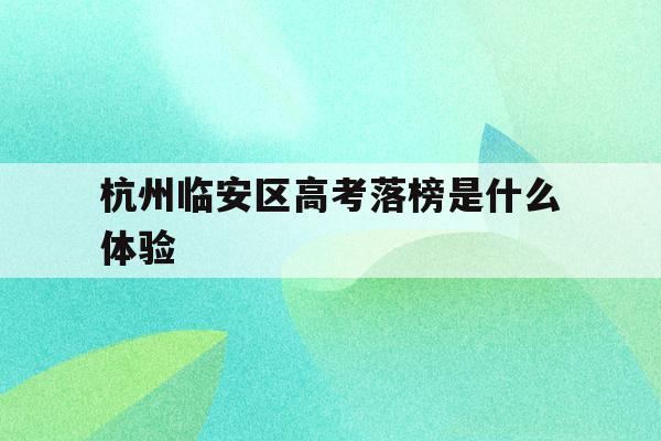 杭州临安区高考落榜是什么体验(2021年杭州市临安区高中分数线)