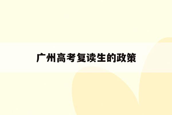 广州高考复读生的政策(广州高考复读有什么推荐的学校)