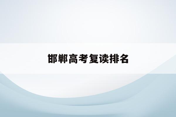 邯郸高考复读排名(邯郸高考复读排名一览表)
