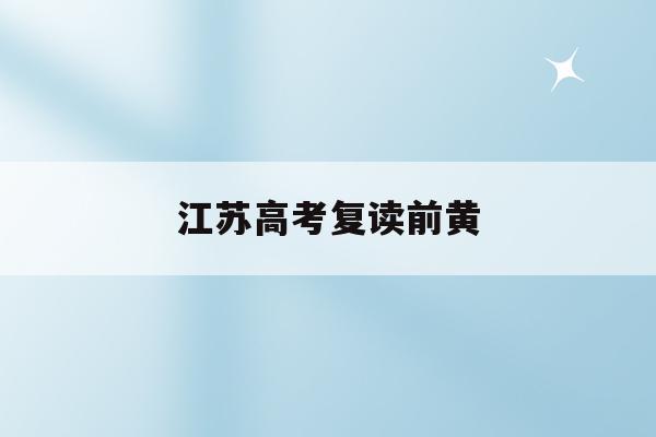 江苏高考复读前黄(2020江苏高考复读生)