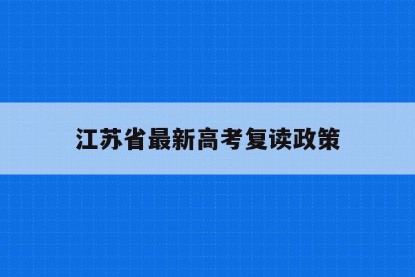 江苏省最新高考复读政策(江苏省高考复读政策2022)