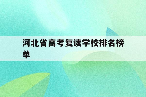 河北省高考复读学校排名榜单(河北省高考复读学校排名榜单公布)