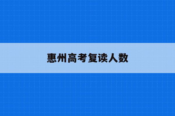 惠州高考复读人数(2021惠州高三复读哪个学校好)
