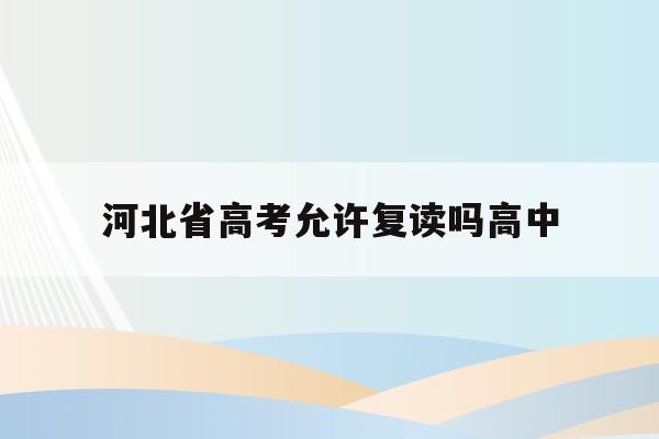 河北省高考允许复读吗高中(河北省2021年高考生可以复读吗)