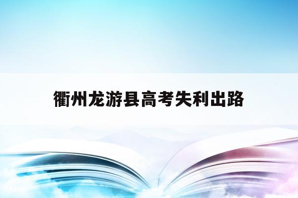 衢州龙游县高考失利出路(浙江龙游中学2020年高考)