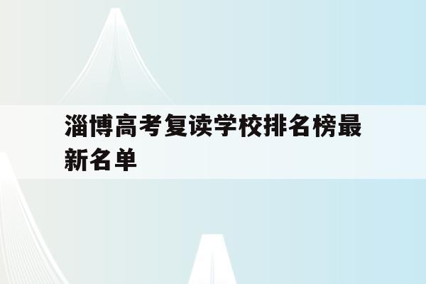 淄博高考复读学校排名榜最新名单(淄博高考复读学校排名榜最新名单图片)