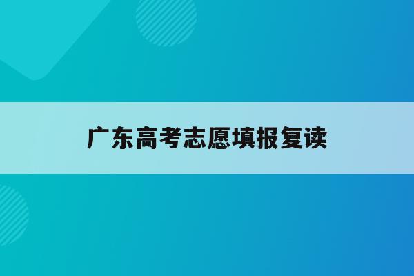 广东高考志愿填报复读(20202021广东高考复读政策)