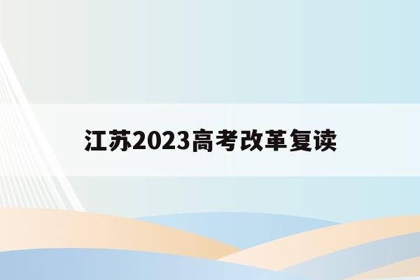 江苏2023高考改革复读(2021江苏新高考复读政策)