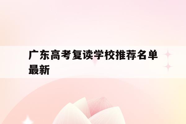 广东高考复读学校推荐名单最新(广东高考复读学校推荐名单最新公示)
