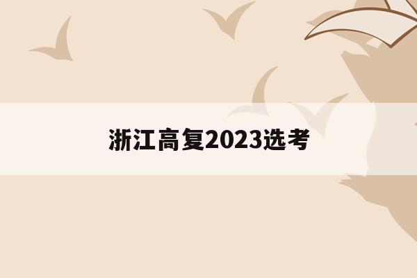 浙江高复2023选考(高考选考改革浙江2023)