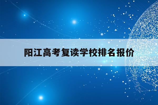 阳江高考复读学校排名报价(阳江市第一中学2021复读)