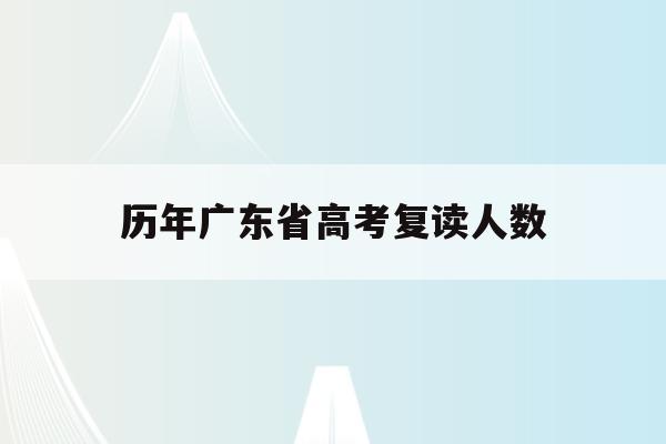 历年广东省高考复读人数(2021年广东高考有多少复读生)