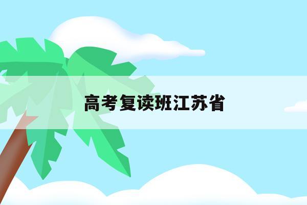 高考复读班江苏省(高考复读政策2020江苏)
