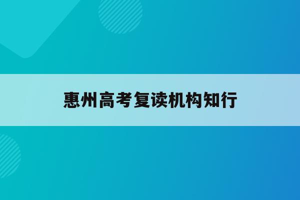 惠州高考复读机构知行(2021惠州综合高中复读班收费标准)