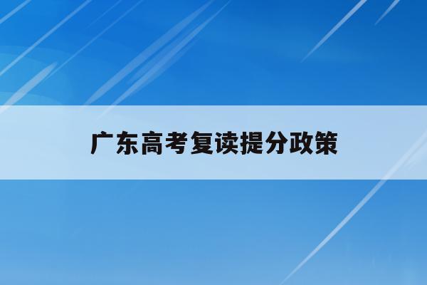 广东高考复读提分政策(2021年广东高考复读政策)