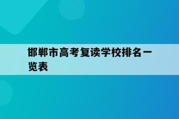 邯郸市高考复读学校排名一览表(邯郸市高考复读学校排名一览表最新)