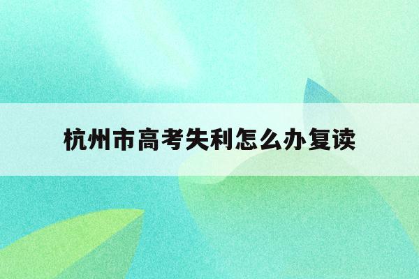关于杭州市高考失利怎么办复读的信息