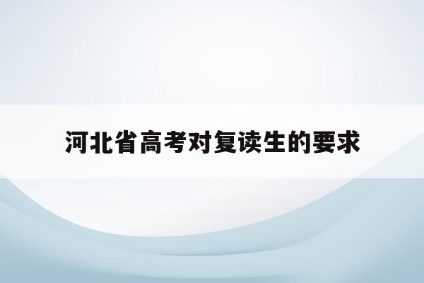 河北省高考对复读生的要求(2020年河北高考复读的优势)
