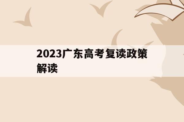 2023广东高考复读政策解读(20202021广东高考复读政策)
