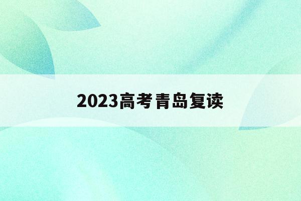 2023高考青岛复读(2021青岛复读生怎么报名参加高考)