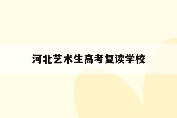 河北艺术生高考复读学校(2020河北艺考生录取原则)