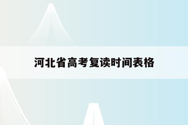 河北省高考复读时间表格(2022年河北高考复读生有什么不利政策)