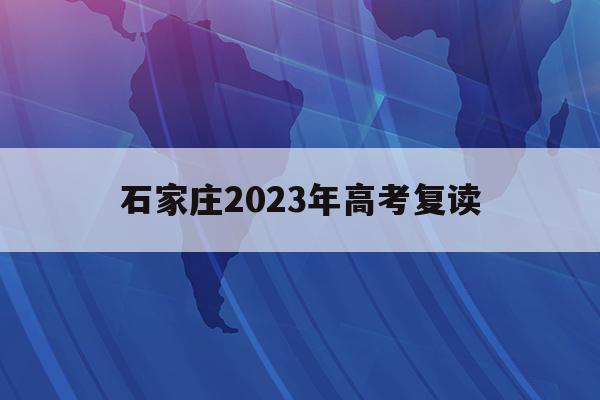 石家庄2023年高考复读(2021石家庄招高三复读的学校)