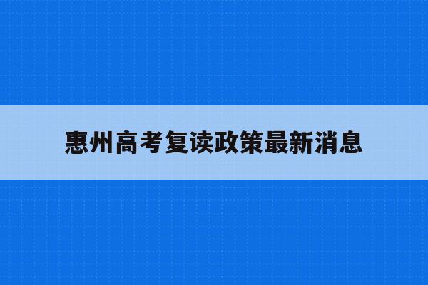 包含惠州高考复读政策最新消息的词条