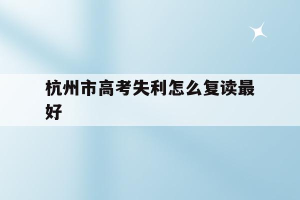 关于杭州市高考失利怎么复读最好的信息