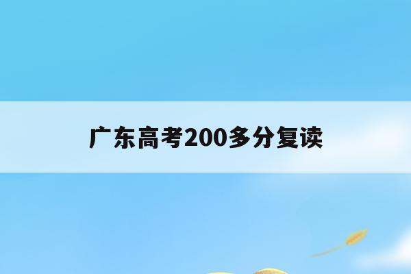 广东高考200多分复读(广东2020高考复读政策)