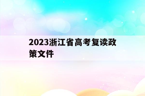 2023浙江省高考复读政策文件(浙江高考复读生2020年录取新规)
