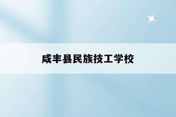 咸丰县民族技工学校(咸丰县民族技工学校是私立学校吗)